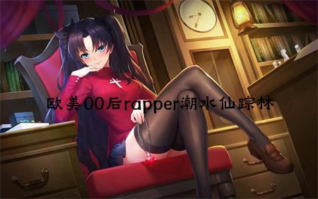 欧美00后rapper潮水仙踪林